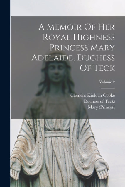 Book cover of: Memoir Of Her Royal Highness Princess Mary Adelaide, Duchess Of Teck; Volume 2