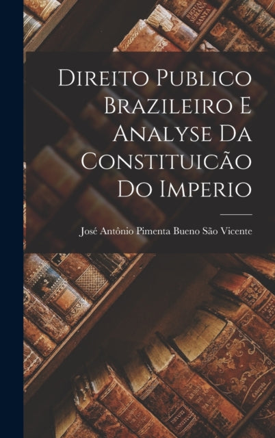 Book cover of: Direito Publico Brazileiro E Analyse Da Constituicao Do Imperio. By: José Antônio Pimenta Bueno S. Vicente
