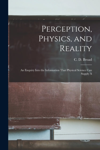 Book cover of: Perception, Physics, and Reality; an Enquiry Into the Information That Physical Science can Supply A. By: Broad C D (Charlie Dunbar)