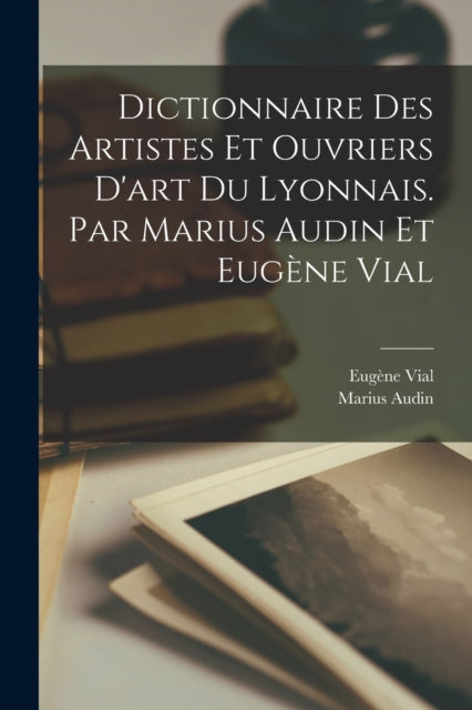 Book cover of: Dictionnaire des artistes et ouvriers d'art du Lyonnais. Par Marius Audin et Eugene Vial. By: Marius Audin