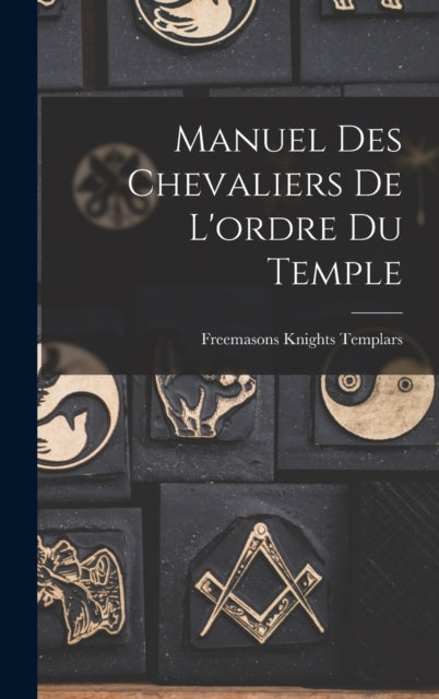 Book cover of: Manuel Des Chevaliers De L'ordre Du Temple. By: Freemasons Knights Templars