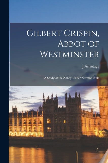 Book cover of: Gilbert Crispin, Abbot of Westminster; a Study of the Abbey Under Norman Rule. By: J. Armitage 1858-1933 Robinson
