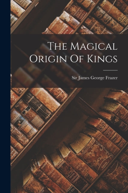 Book cover of: Magical Origin Of Kings. By: Sir James George Frazer