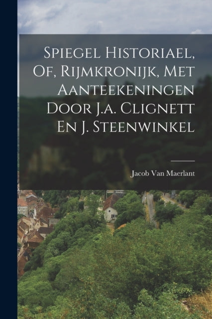 Book cover of: Spiegel Historiael, Of, Rijmkronijk, Met Aanteekeningen Door J.a. Clignett En J. Steenwinkel