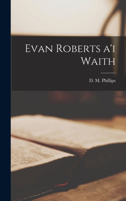 Book cover of: Evan Roberts a'i waith. By: D. M. Phillips