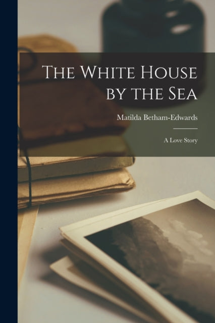 Book cover of: White House by the Sea. By: Matilda Betham-Edwards