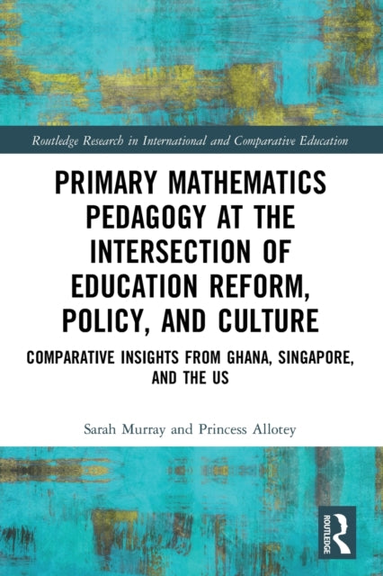 Book cover of: Primary Mathematics Pedagogy at the Intersection of Education Reform, Policy, and Culture. By: Sarah Murray