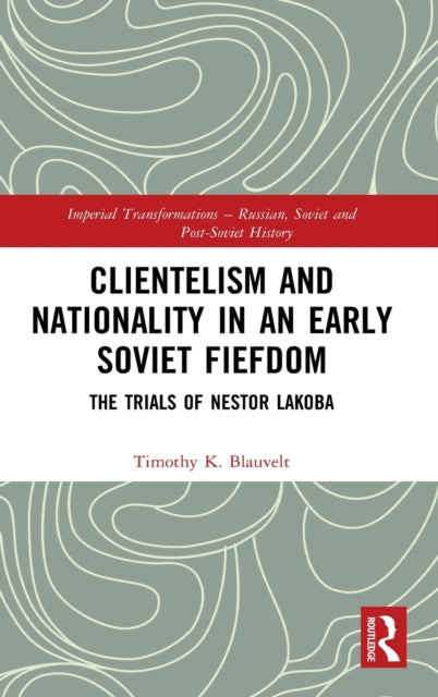 Book cover of: Clientelism and Nationality in an Early Soviet Fiefdom. By: Timothy K. Blauvelt