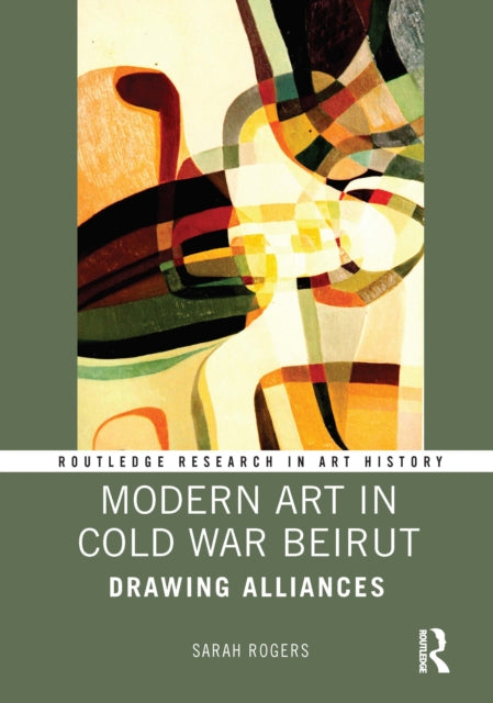 Book cover of: Modern Art in Cold War Beirut. By: Sarah A. Rogers
