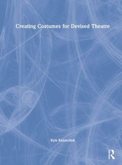 Book cover of: Creating Costumes for Devised Theatre. By: Kyla Kazuschyk