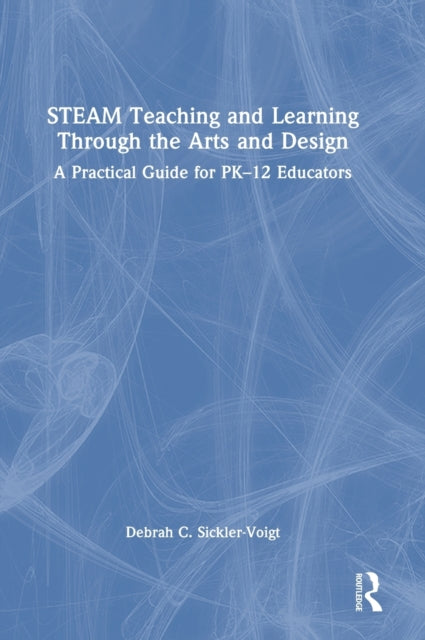 Book cover of: STEAM Teaching and Learning Through the Arts and Design. By: Debrah C. Sickler-Voigt