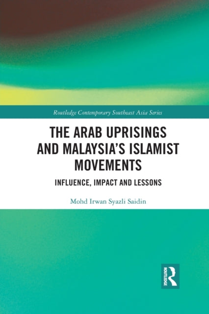 Book cover of: Arab Uprisings and Malaysia’s Islamist Movements. By: Mohd Irwan Syazli Saidin
