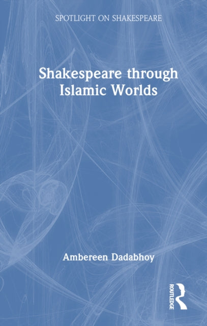 Book cover of: Shakespeare through Islamic Worlds. By: Ambereen Dadabhoy