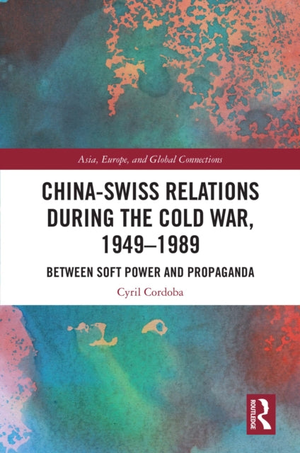 Book cover of: China-Swiss Relations during the Cold War, 1949–1989. By: Cyril Cordoba