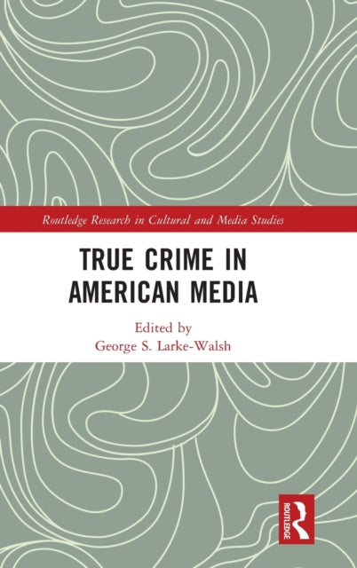 Book cover of: True Crime in American Media. By: George S. Larke-Walsh