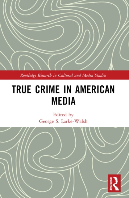 Book cover of: True Crime in American Media. By: George S. Larke-Walsh
