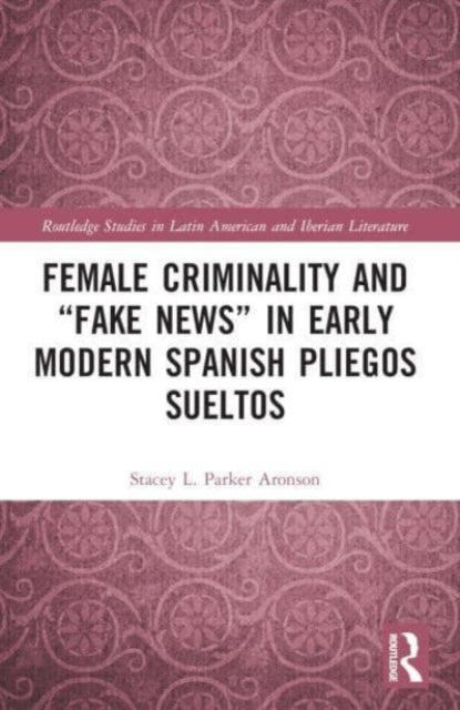 Book cover of: Female Criminality and “Fake News” in Early Modern Spanish Pliegos Sueltos. By: Stacey L. Parker Aronson
