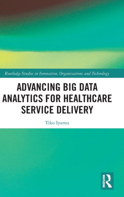 Book cover of: Advancing Big Data Analytics for Healthcare Service Delivery. By: Tiko Iyamu
