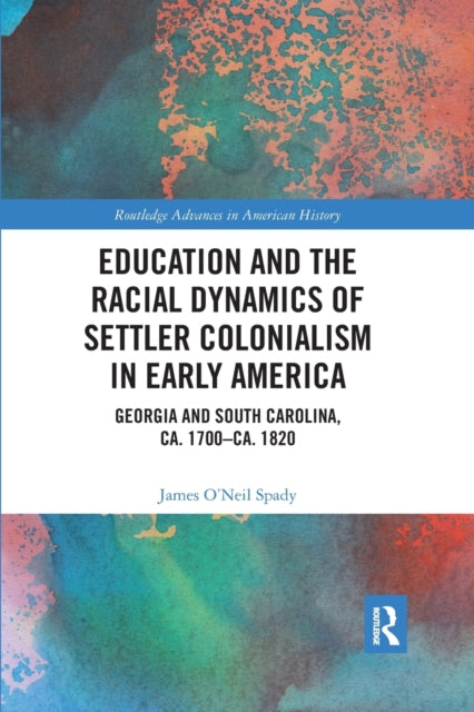 Book cover of: Education and the Racial Dynamics of Settler Colonialism in Early America. By: James O'Neil Spady