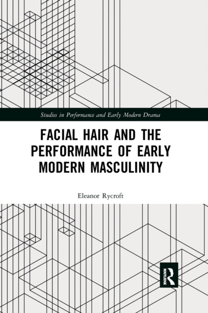 Book cover of: Facial Hair and the Performance of Early Modern Masculinity. By: Eleanor Rycroft