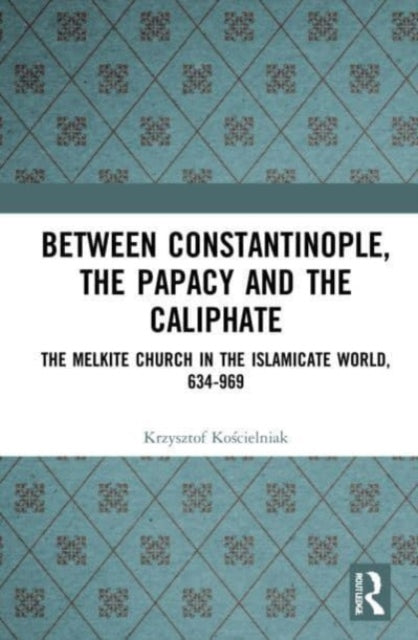 Book cover of: Between Constantinople, the Papacy, and the Caliphate. By: Krzysztof Koscielniak