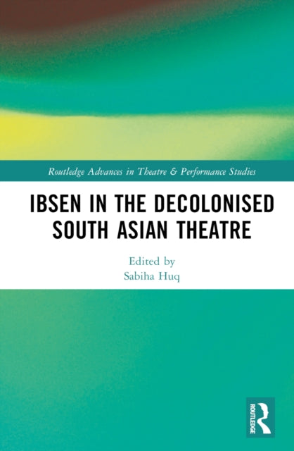 Book cover of: Ibsen in the Decolonised South Asian Theatre. By: Sabiha Huq