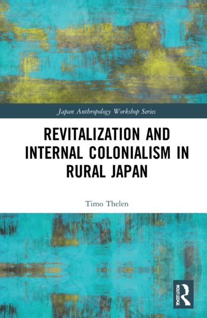 Book cover of: Revitalization and Internal Colonialism in Rural Japan. By: Timo Thelen