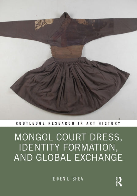 Book cover of: Mongol Court Dress, Identity Formation, and Global Exchange. By: Eiren L. Shea