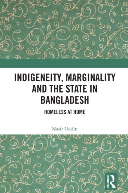 Book cover of: Indigeneity, Marginality and the State in Bangladesh. By: Nasir Uddin
