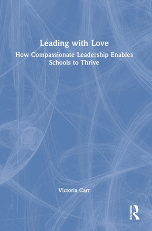 Leading with Love: How Compassionate Leadership Enables Schools to Thrive