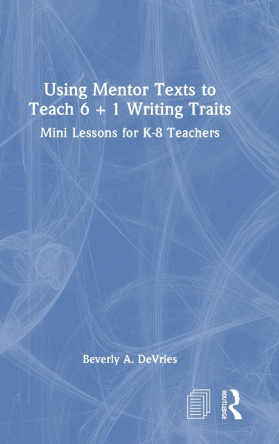 Book cover of: Using Mentor Texts to Teach 6 + 1 Writing Traits. By: Beverly A. DeVries