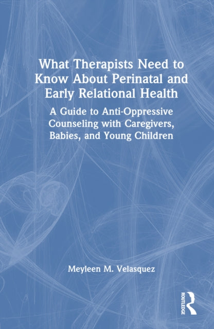 Book cover of: What Therapists Need to Know About Perinatal and Early Relational Health. By: Meyleen M. Velasquez