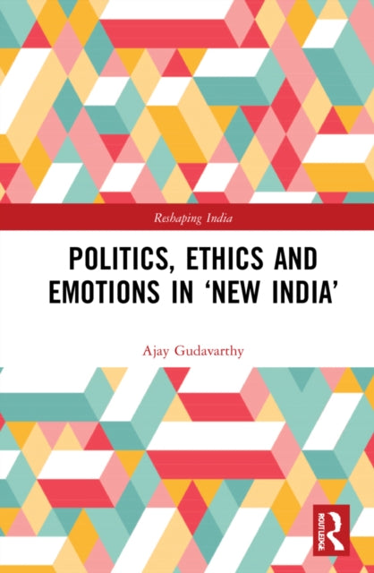 Book cover of: Politics, Ethics and Emotions in ‘New India’. By: Ajay Gudavarthy