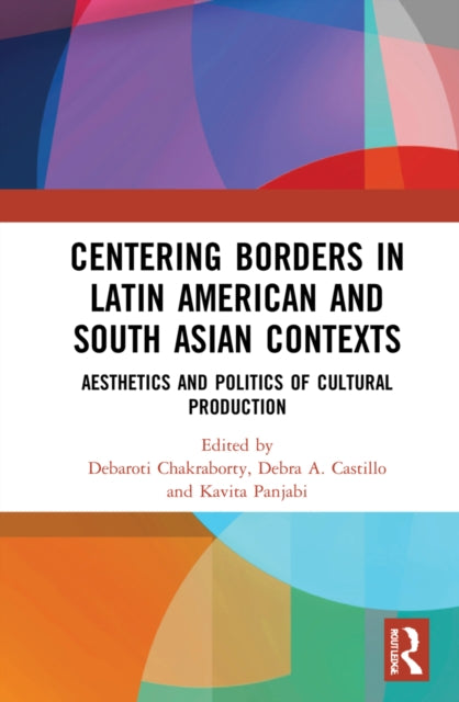 Book cover of: Centering Borders in Latin American and South Asian Contexts. By: Debaroti Chakraborty