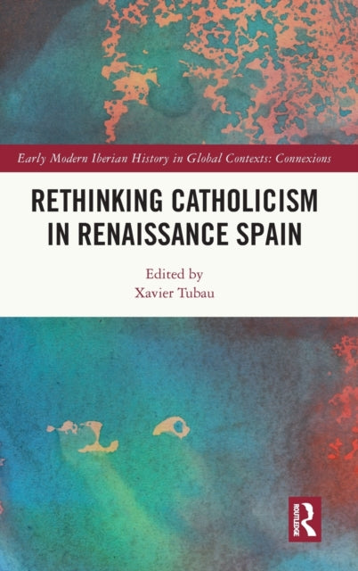 Book cover of: Rethinking Catholicism in Renaissance Spain. By: Xavier Tubau