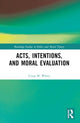 Book cover of: Acts, Intentions, and Moral Evaluation. By: Craig M. White
