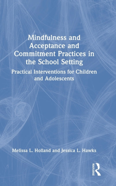 Book cover of: Mindfulness and Acceptance and Commitment Practices in the School Setting. By: Melissa Holland