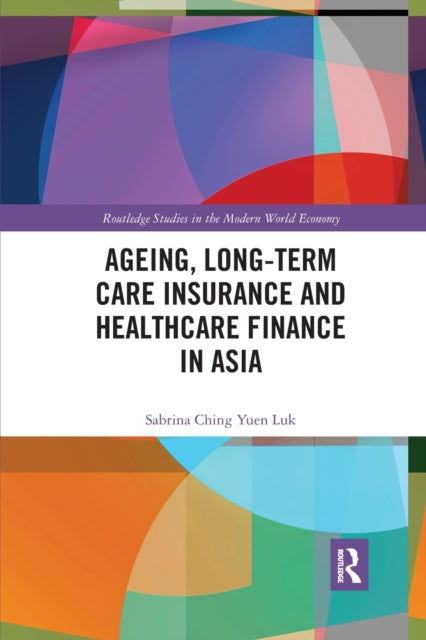 Book cover of: Ageing, Long-term Care Insurance and Healthcare Finance in Asia. By: Sabrina Ching Yuen Luk