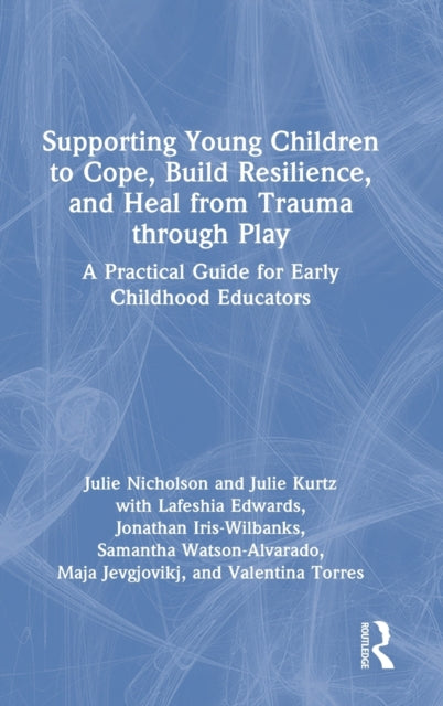 Book cover of: Supporting Young Children to Cope, Build Resilience, and Heal from Trauma through Play. By: Julie Nicholson