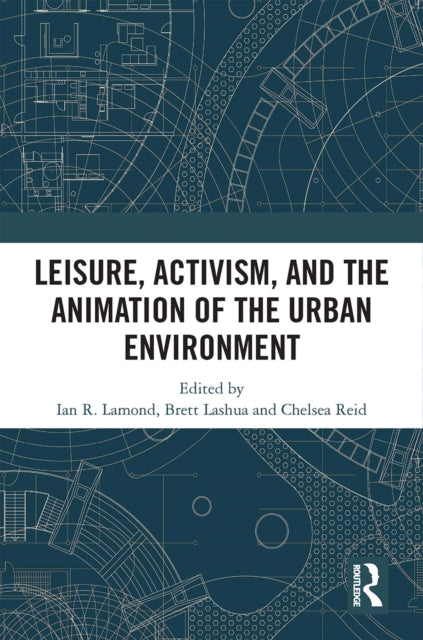 Book cover of: Leisure, Activism, and the Animation of the Urban Environment. By: Ian R. Lamond