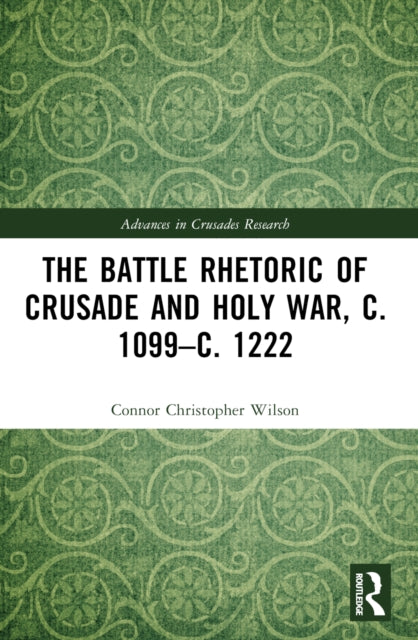 Book cover of: Battle Rhetoric of Crusade and Holy War, c. 1099–c. 1222. By: Connor Christopher Wilson