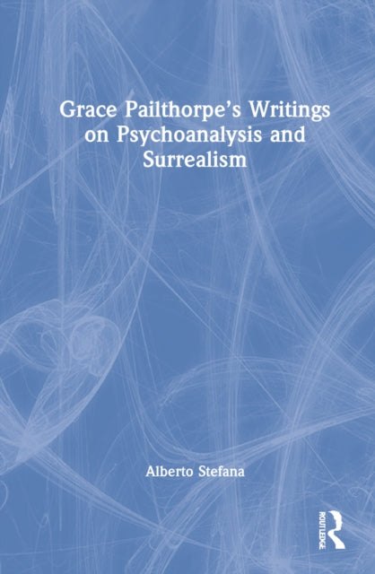 Book cover of: Grace Pailthorpe’s Writings on Psychoanalysis and Surrealism. By: Alberto Stefana