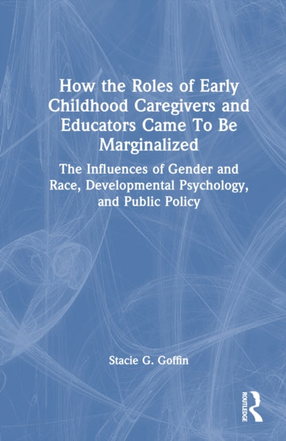 Book cover of: How the Roles of Early Childhood Caregivers and Educators Came To Be Marginalized. By: Stacie G. Goffin