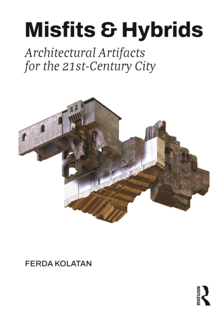 Book cover of: Misfits & Hybrids: Architectural Artifacts for the 21st-Century City. By: Ferda Kolatan