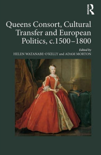 Book cover of: Queens Consort, Cultural Transfer and European Politics, c.1500-1800. By: Helen Watanabe-O'Kelly
