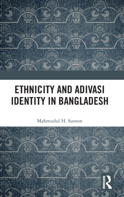 Book cover of: Ethnicity and Adivasi Identity in Bangladesh. By: Mahmudul H Sumon