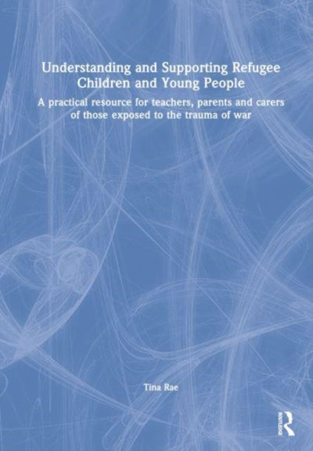 Book cover of: Understanding and Supporting Refugee Children and Young People. By: Tina Rae