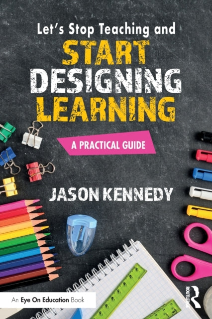 Book cover of: Let's Stop Teaching and Start Designing Learning. By: Jason Kennedy