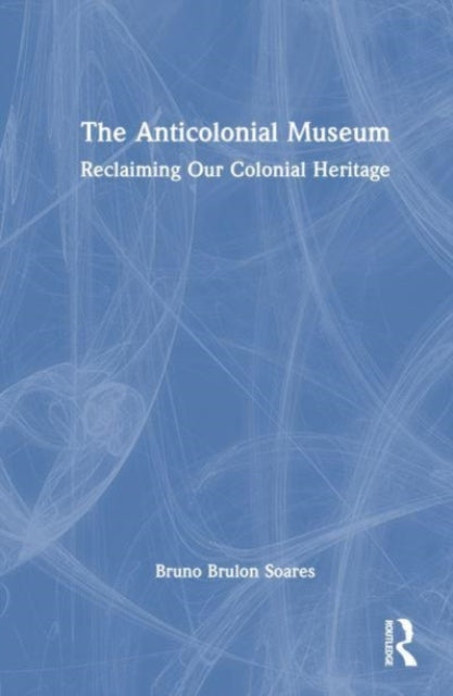 Book cover of: Anticolonial Museum. By: Bruno Brulon Soares