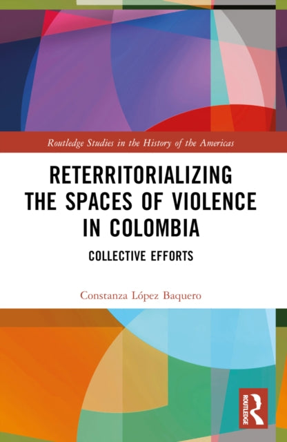 Book cover of: Reterritorializing the Spaces of Violence in Colombia. By: Constanza López Baquero